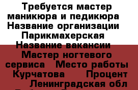 Требуется мастер маникюра и педикюра › Название организации ­ Парикмахерская › Название вакансии ­ Мастер ногтевого сервиса › Место работы ­ Курчатова 10 › Процент ­ 50 - Ленинградская обл. Работа » Вакансии   . Ленинградская обл.